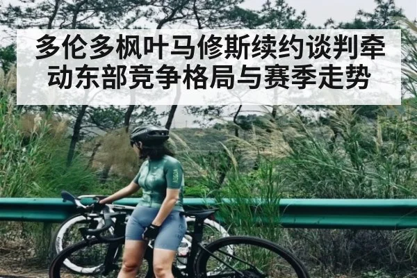 多伦多枫叶马修斯续约谈判牵动东部竞争格局与赛季走势